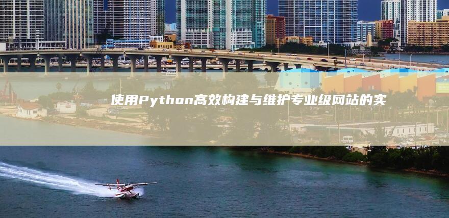 使用Python高效构建与维护专业级网站的实战指南